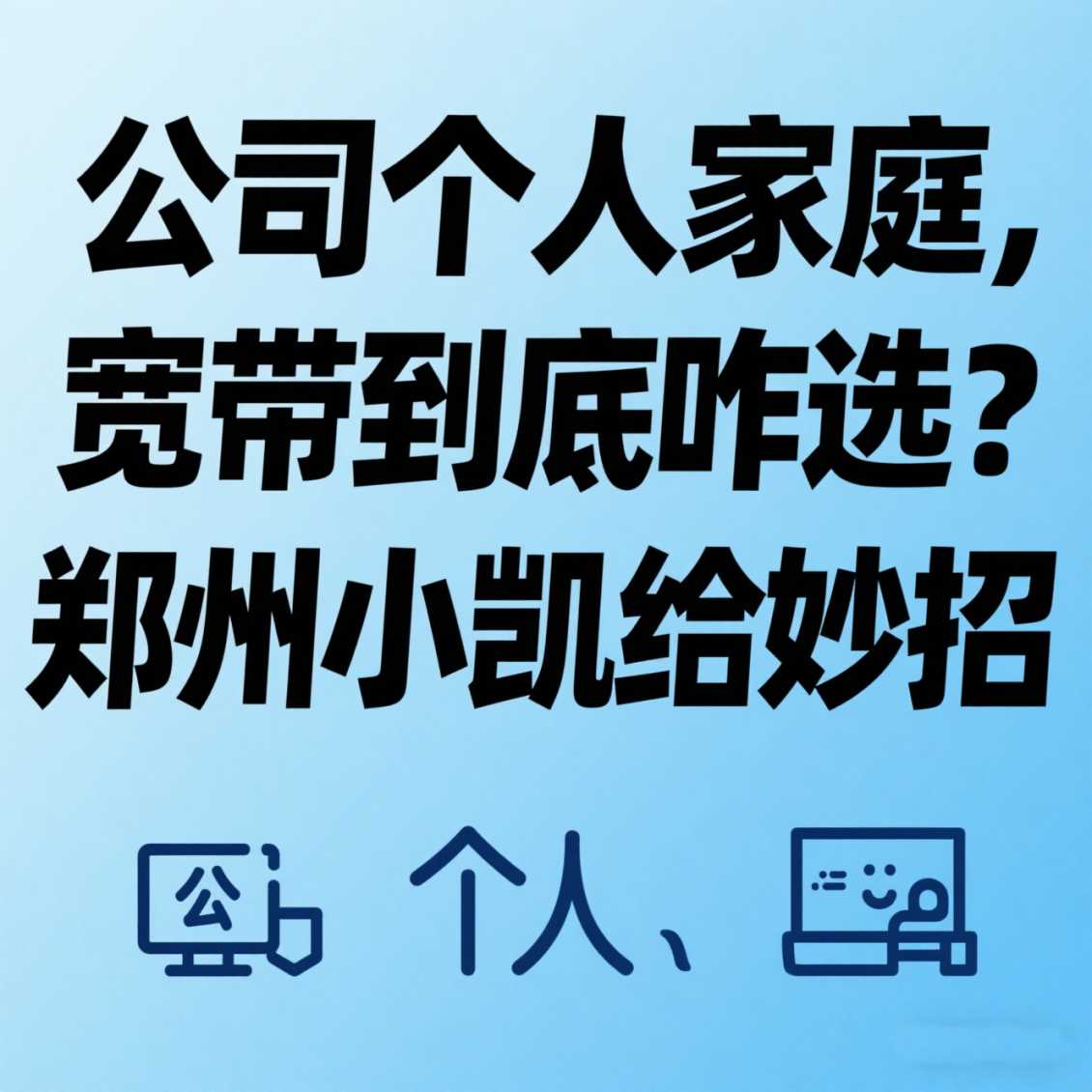 金水区公司 / 个人 / 家庭，宽带到底咋选？郑州小凯给妙招